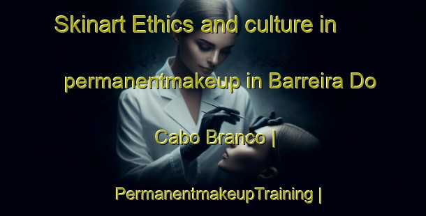 Skinart Ethics and culture in permanentmakeup in Barreira Do Cabo Branco | PermanentmakeupTraining | PermanentmakeupClasses | SkinartTraining-Brazil